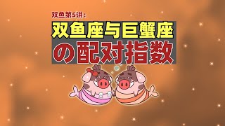 双鱼第5讲：双鱼座与巨蟹座の配对指数 [upl. by Elissa]