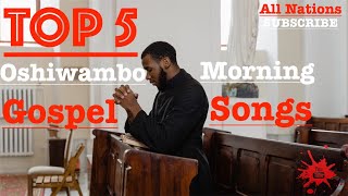 Top 5  Oshiwambo Morning Gospel Songs All Nations [upl. by Shirl]