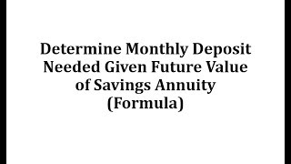 Determine Monthly Deposit Needed Given Future Value of Savings Annuity Formula [upl. by Aicad]