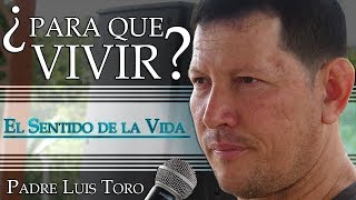 Â¿Para que Vivir El Sentido de la Vida  Padre Luis Toro [upl. by Uamak]