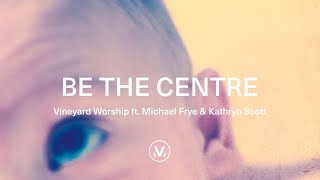 Vineyard Worship ft Michael Frye amp Kathryn Scott  Be The Centre Official Lyric Video [upl. by Hsotnas]